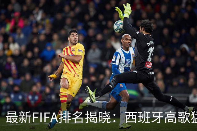 最新FIFA排名揭晓：西班牙高歌猛进，我国足球低迷难翻身